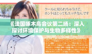 《法國啄木鳥會議第二場：深入探討環(huán)境保護(hù)與生物多樣性》