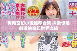 男頻玄幻小說推薦合集 探索驚險刺激的奇幻世界之旅