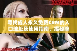 尋找成人永久免費CRM的入口地址及使用指南，揭秘隱藏資源