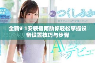 全新9 1安裝指南助你輕松掌握設(shè)備設(shè)置技巧與步驟