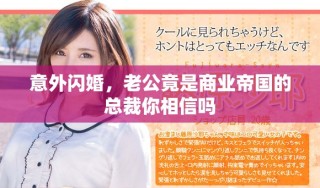 意外閃婚，老公竟是商業(yè)帝國的總裁你相信嗎