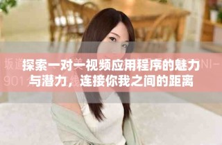 探索一對(duì)一視頻應(yīng)用程序的魅力與潛力，連接你我之間的距離