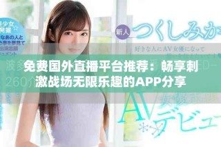 免費國外直播平臺推薦：暢享刺激戰(zhàn)場無限樂趣的APP分享