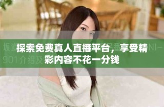 探索免費真人直播平臺，享受精彩內容不花一分錢