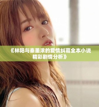 《林陽(yáng)與秦墨濃的愛(ài)情糾葛全本小說(shuō)精彩劇情分析》