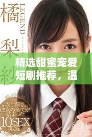 精選甜蜜寵愛短劇推薦，溫暖你的心靈與生活盡在其中