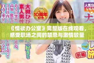 《情欲辦公室》完整版在線觀看，感受職場之間的禁忌與激情較量