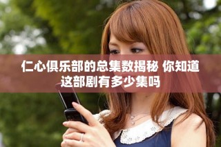 仁心俱樂部的總集數(shù)揭秘 你知道這部劇有多少集嗎