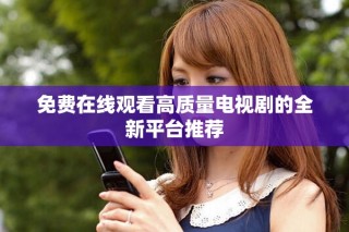 免費(fèi)在線觀看高質(zhì)量電視劇的全新平臺(tái)推薦