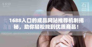 1688入口的成品網(wǎng)站推薦機(jī)制揭秘，助你輕松找到優(yōu)質(zhì)商品！