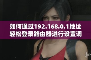 如何通過192.168.0.1地址輕松登錄路由器進行設置調整