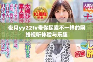 夜月yy22tv帶你探索不一樣的網(wǎng)絡(luò)視聽體驗(yàn)與樂趣