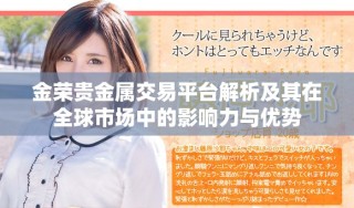 金榮貴金屬交易平臺(tái)解析及其在全球市場(chǎng)中的影響力與優(yōu)勢(shì)