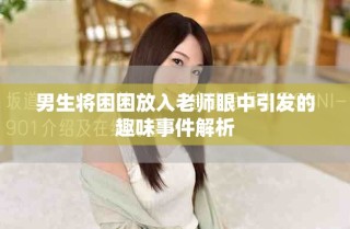 男生將困困放入老師眼中引發(fā)的趣味事件解析