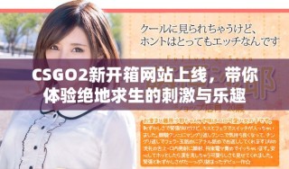 CSGO2新開箱網(wǎng)站上線，帶你體驗絕地求生的刺激與樂趣