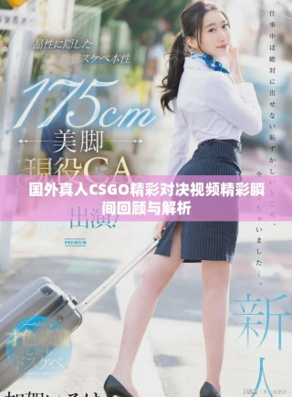 國(guó)外真人CSGO精彩對(duì)決視頻精彩瞬間回顧與解析