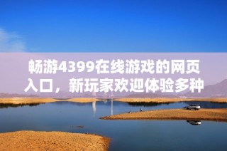 暢游4399在線游戲的網(wǎng)頁入口，新玩家歡迎體驗多種精彩內(nèi)容