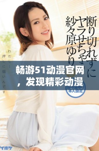 暢游51動漫官網(wǎng)，發(fā)現(xiàn)精彩動漫世界的官方入口