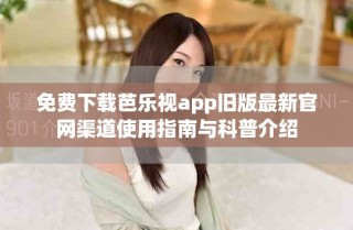 免費下載芭樂視app舊版最新官網(wǎng)渠道使用指南與科普介紹