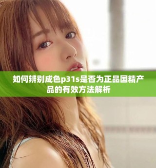 如何辨別成色p31s是否為正品國精產(chǎn)品的有效方法解析