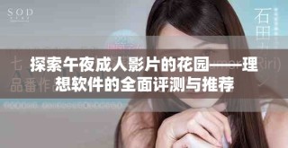 探索午夜成人影片的花園——理想軟件的全面評(píng)測(cè)與推薦