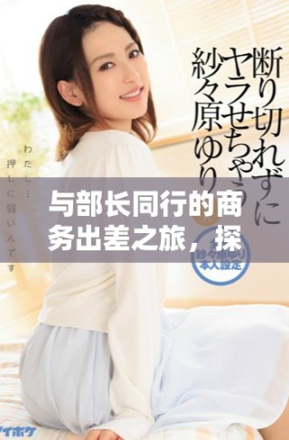與部長同行的商務(wù)出差之旅，探索職場新視野