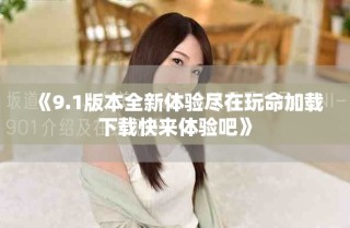 《9.1版本全新體驗(yàn)盡在玩命加載下載快來體驗(yàn)吧》