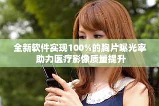 全新軟件實現(xiàn)100%的胸片曝光率 助力醫(yī)療影像質(zhì)量提升