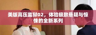 美版高壓監(jiān)獄02，體驗(yàn)極致懸疑與驚悚的全新系列