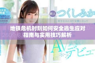 地鐵危機(jī)時(shí)刻如何安全逃生應(yīng)對(duì)指南與實(shí)用技巧解析
