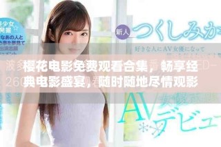 櫻花電影免費觀看合集，暢享經典電影盛宴，隨時隨地盡情觀影