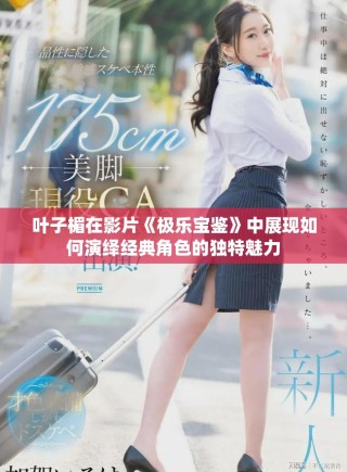 葉子楣在影片《極樂寶鑒》中展現(xiàn)如何演繹經(jīng)典角色的獨(dú)特魅力
