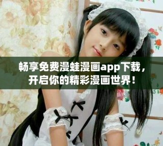 暢享免費漫蛙漫畫app下載，開啟你的精彩漫畫世界！