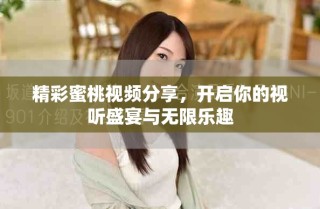 精彩蜜桃視頻分享，開(kāi)啟你的視聽(tīng)盛宴與無(wú)限樂(lè)趣