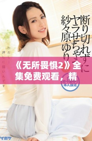 《無(wú)所畏懼2》全集免費(fèi)觀看，精彩劇集帶你一起探索勇敢與希望