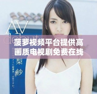 菠蘿視頻平臺(tái)提供高畫質(zhì)電視劇免費(fèi)在線觀看服務(wù)的精彩體驗(yàn)
