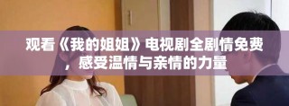 觀看《我的姐姐》電視劇全劇情免費(fèi)，感受溫情與親情的力量