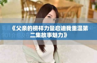 《父親的榜樣力量啟迪我重溫第二集故事魅力》