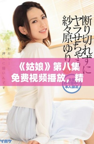 《姑娘》第八集免費視頻播放，精彩劇情不容錯過！