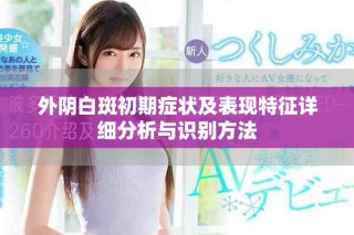外陰白斑初期癥狀及表現(xiàn)特征詳細(xì)分析與識(shí)別方法