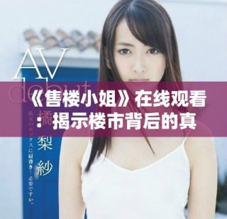《售樓小姐》在線觀看：揭示樓市背后的真實與人性故事