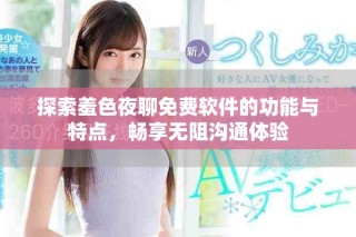 探索羞色夜聊免費(fèi)軟件的功能與特點(diǎn)，暢享無(wú)阻溝通體驗(yàn)