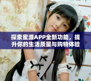 探索蜜源APP全新功能，提升你的生活質(zhì)量與購物體驗