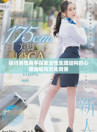 探討男性用手探索女性生理結(jié)構(gòu)的心理動機與文化背景