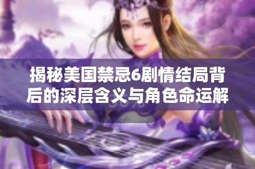 揭秘美國禁忌6劇情結(jié)局背后的深層含義與角色命運解析