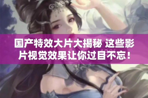 國產(chǎn)特效大片大揭秘 這些影片視覺效果讓你過目不忘！