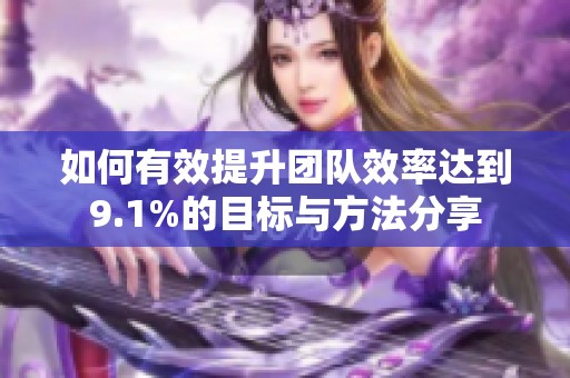 如何有效提升團(tuán)隊(duì)效率達(dá)到9.1%的目標(biāo)與方法分享