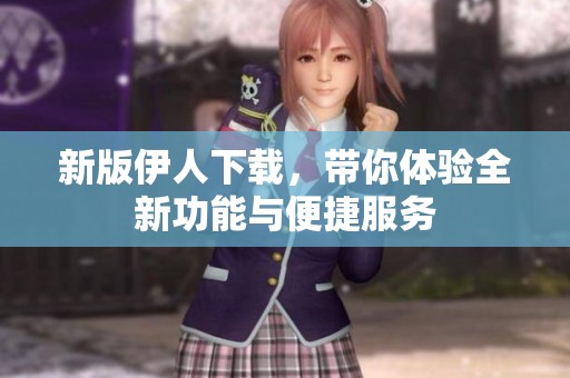 新版伊人下載，帶你體驗全新功能與便捷服務(wù)