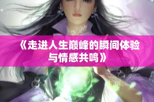 《走進(jìn)人生巔峰的瞬間體驗(yàn)與情感共鳴》
