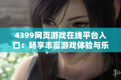 4399網(wǎng)頁(yè)游戲在線(xiàn)平臺(tái)入口：暢享豐富游戲體驗(yàn)與樂(lè)趣